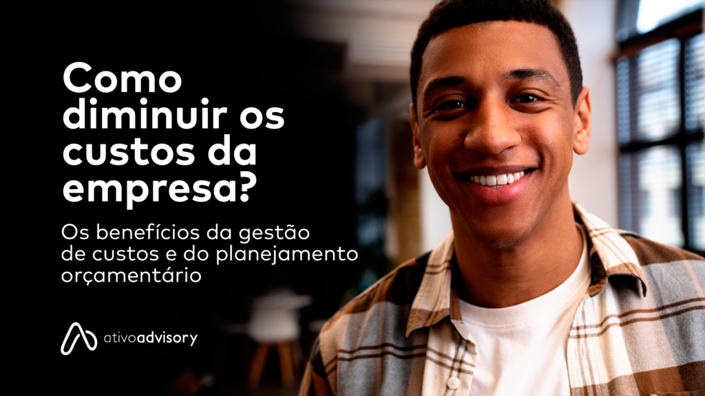 Como diminuir os custos da empresa? Os benefícios da gestão de custos e do planejamento orçamentário